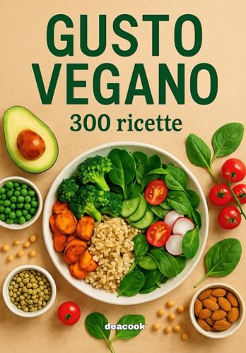 Gusto Vegano: 300 Ricette vegane | Colazioni, Snack, Insalate, Zuppe, Primi e Secondi piatti, Contorni, Pane, Bevande
