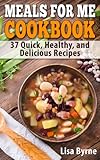 Meals For Me Cookbook: Cook for Yourself: 37 Quick, Healthy, and Delicious Recipes