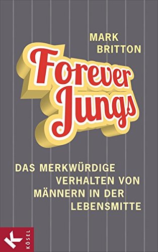 Forever Jungs: Das merkwürdige Verhalten von Männern in der Lebensmitte Forever Jungs: Das merkwürdige Verhalten von Männern in der Lebensmitte