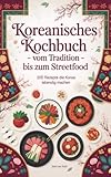 Koreanisches Kochbuch - Vom Tradition bis zum Streetfood: 100 Rezepte die Korea lebendig machen