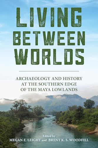 Living between Worlds: Archaeology and History at the Southern Edge of the Maya Lowlands (English Edition)