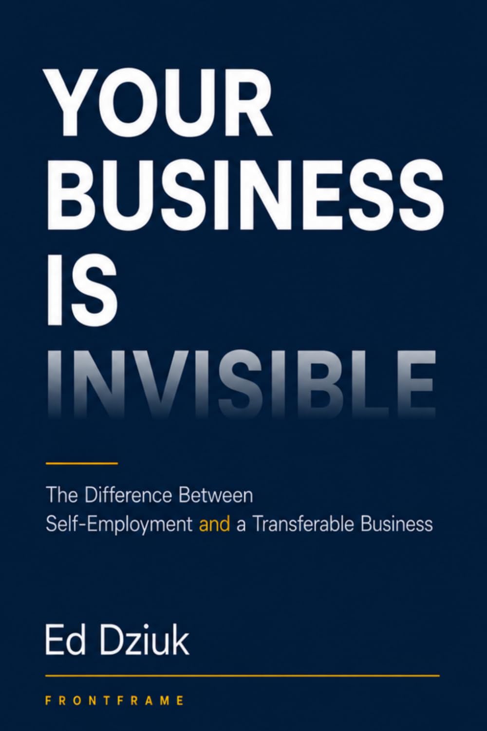 Your Business Is Invisible: The Difference Between Self-Employment and a Transferable Business