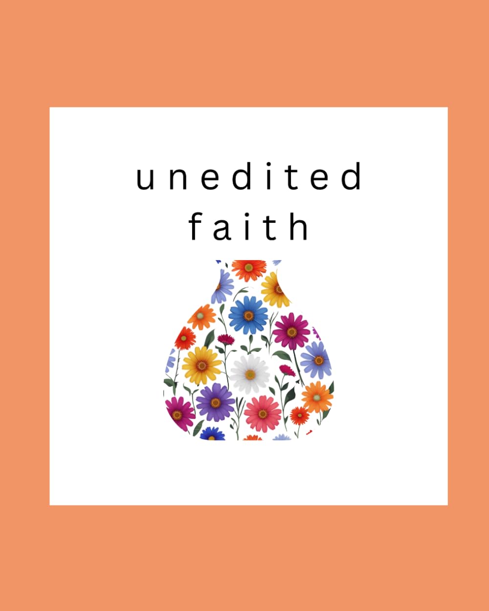 Unedited Faith: Real Life. Real Emotions. Raw Faith.