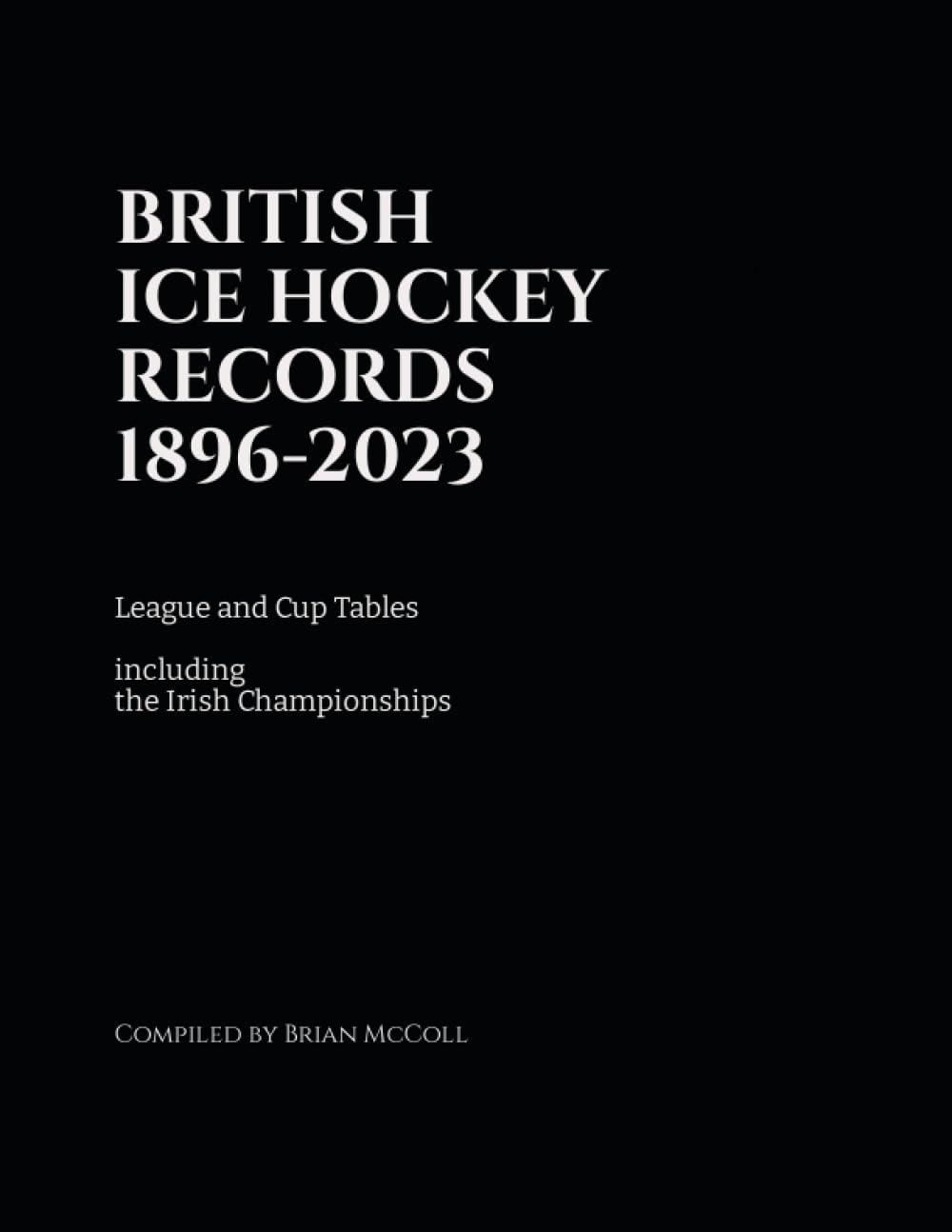 BRITISH ICE HOCKEY RECORDS 1896-2023: LEAGUE AND CUP TABLES INCLUDING IRISH CHAMPIONSHIPS