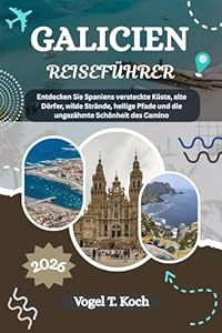 GALICIEN REISEFÜHRER: Entdecken Sie Spaniens versteckte Küste, alte Dörfer, wilde Strände, heilige Pfade und die ungezähmte Schönheit des Camino (Vogel Koch der Entdecker (DE) 8)