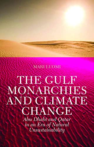 The Gulf Monarchies and Climate Change: Abu Dhabi and Qatar in an Era of Natural Unsustainability (Power and Politics in the Gulf)