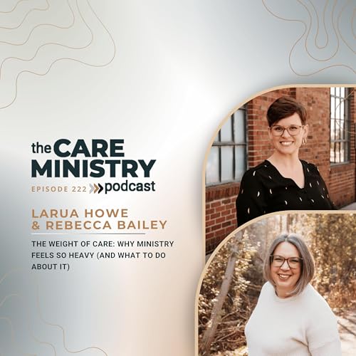 222. The Weight of Care: Why Ministry Feels So Heavy (and What to Do About It)
