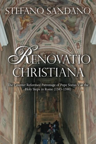 Renovatio Christiana: The Counter Reformed Patronage of Pope Sixtus V at the Holy Steps in Rome 1585-1590