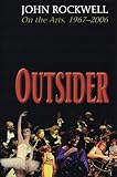 Outsider: John Rockwell on the Arts, 1967-2006