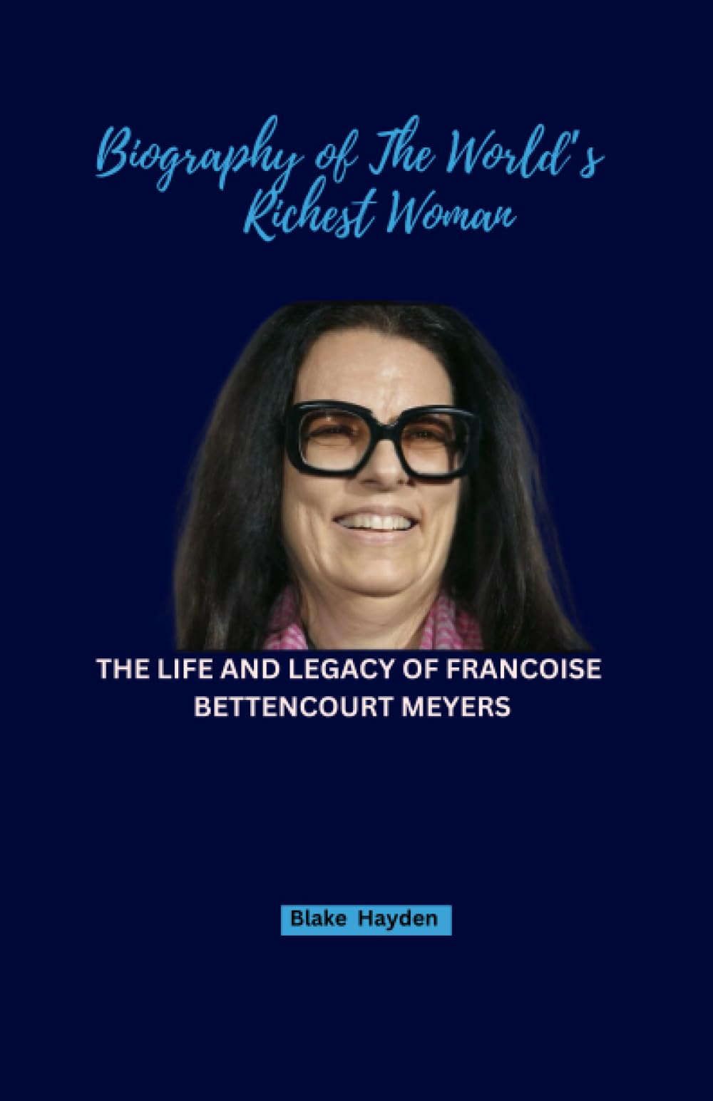 Biography of The World’s Richest Woman: The Life And Legacy Of Francoise Bettencourt Meyers (Biographies of Rich and Famous People)