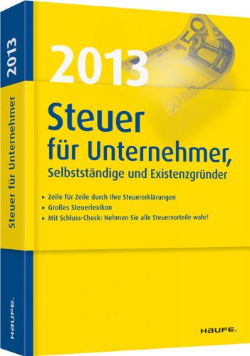 Steuer 2013 für Unternehmer, Selbstständige und Existenzgründer: Zeile für Zeile durch die Steue Steuer 2013 für Unternehmer, Selbstständige und Existenzgründer: Zeile für Zeile durch die Steue