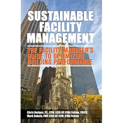 Sustainable Facility Management - The Facility Manager's Guide to Optimizing Building Performance