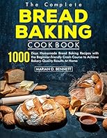 The Complete Bread Baking Cookbook: 1000 Days Homemade Bread Baking Recipes with the Beginner-friendly Crash Course to Achieve Bakery-Quality Results At Home 1805380257 Book Cover