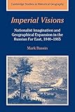  Imperial Visions: Nationalist Imagination and Geographical Expansion in the Russian Far East, 1840 1865 (Cambridge Studies in Historical Geography, Band 29)