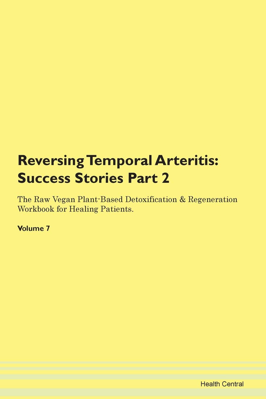 Reversing Temporal Arteritis: Testimonials for Hope. From Patients with Different Diseases Part 2 The Raw Vegan Plant-Based Detoxification & Regeneration Workbook for Healing Patients. Volume 7