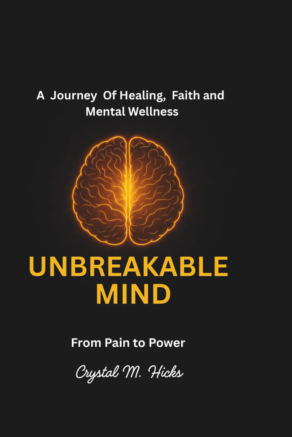 Unbreakable Mind: From Pain to Power: A Journey of Healing, Faith, and Mental Wellness: 1 (Mastering Your Mind: From Pain To Power)