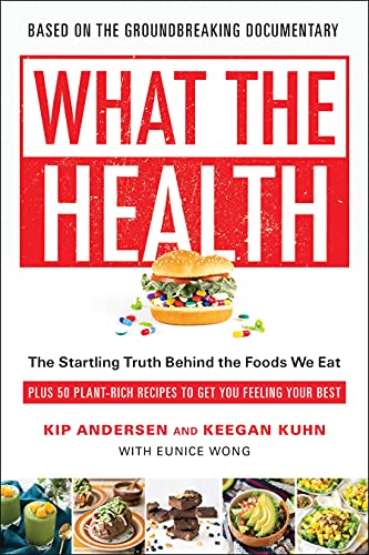 What the Health: The Startling Truth Behind the Foods We Eat, Plus 50 Plant-Rich Recipes to Get You Feeling Your Best