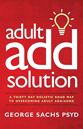 The Adult ADD Solution: A 30 Day Holistic Roadmap to Overcoming Adult ADD/ADHD (Adult ADHD)