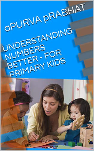 UNDERSTANDING NUMBERS BETTER - FOR PRIMARY KIDS (ENHANCE MATHEMATICAL SKILLS Book 1)