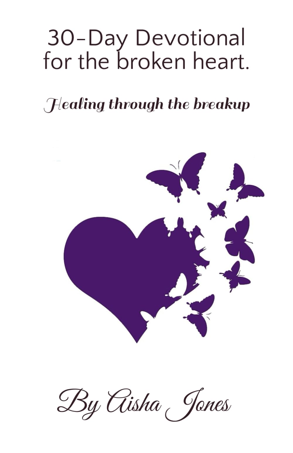 30-Day Devotional for the broken heart.: Healing through the breakup.