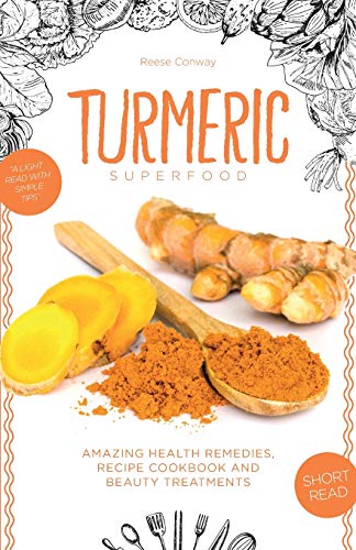 Turmeric Superfood: Amazing Health Remedies, Cookbook Recipes, and Beauty Treatments (Superfoods)