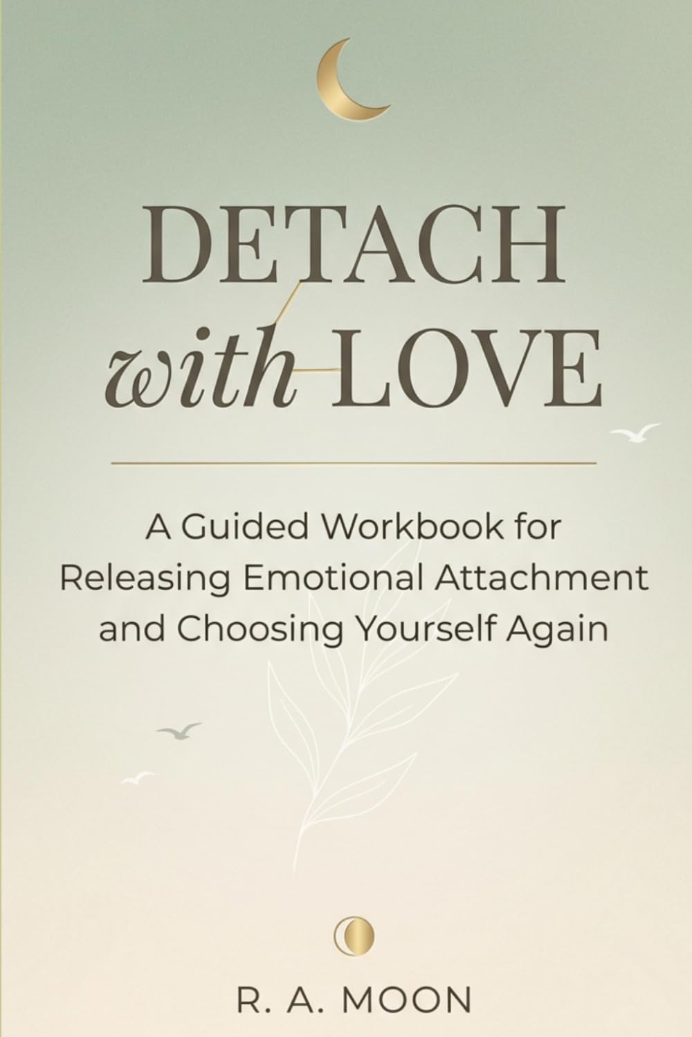 Detach With Love: A Guided Workbook for Releasing Emotional Attachment and Choosing Yourself Again