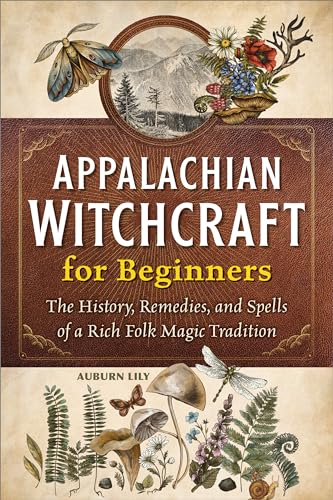 Appalachian Witchcraft for Beginners: The History, Remedies, and Spells of a Rich Folk Magic...