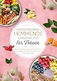 Entzündungshemmende Ernährung für Frauen: Natürlich Entzündungsfrei! Ehrliche Rezepte zur Unterstützung des Immunsystems | Das Kochbuch für antientzündliche Ernährung