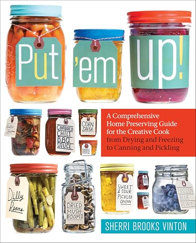 Put 'em Up!: A Comprehensive Home Preserving Guide for the Creative Cook, from Drying and Freezing to Canning and Pickling