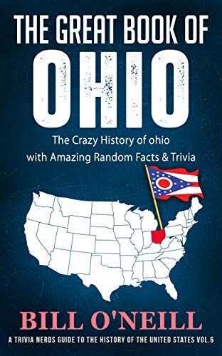 The Great Book of Ohio: The Crazy History of Ohio with Amazing Random Facts & Trivia (A Trivia Nerds Guide to the History of the United States 6)