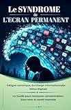  Le Syndrome de l\'Ecran Permanent: Fatigue numérique, surcharge informationnelle et détox digitale