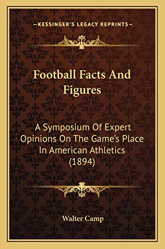 Football Facts And Figures: A Symposium Of Expert Opinions On The Game's Place In American Athletics (1894)