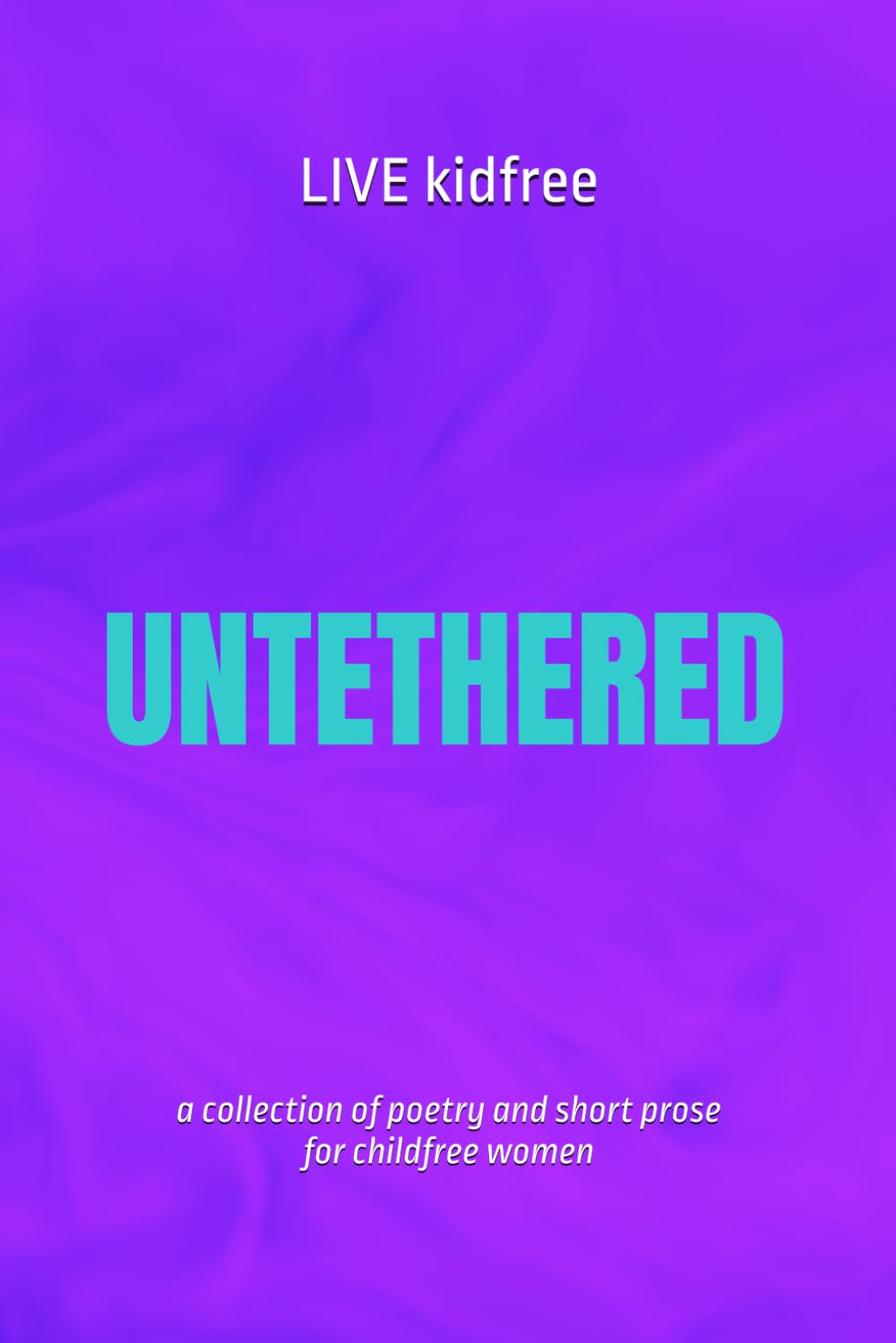 Untethered: poetry and short prose for childfree women