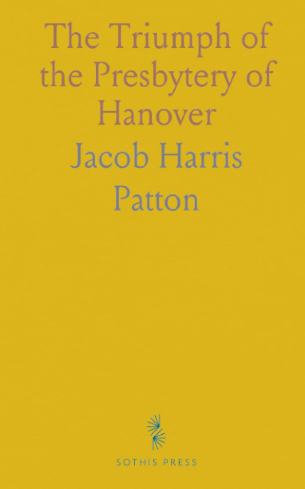 The Triumph of the Presbytery of Hanover: Concise History of the Presbyterian Church in the United States From 1705 to 1888