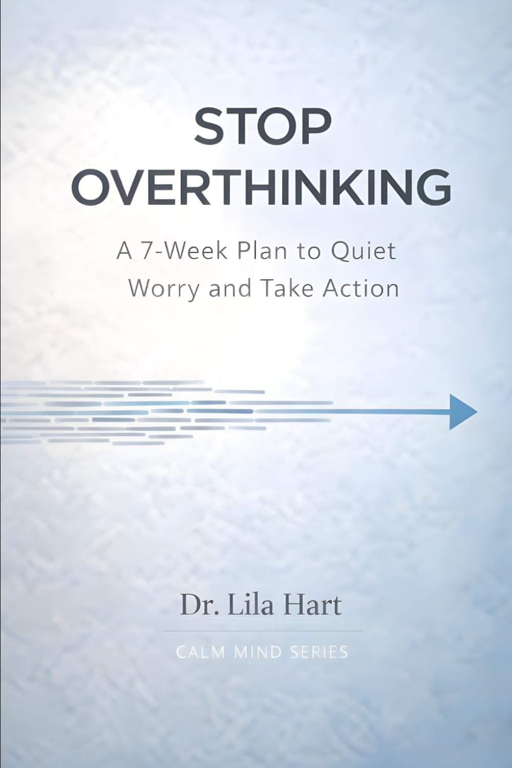Stop Overthinking: A 7-Week Plan to Quiet Worry and Take Action: 1 (Calm Mind)