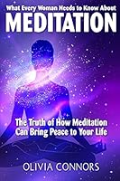 What Every Woman Needs to Know About Meditation: The Truth of How Meditation Can Bring Peace to Your Life 1514365634 Book Cover