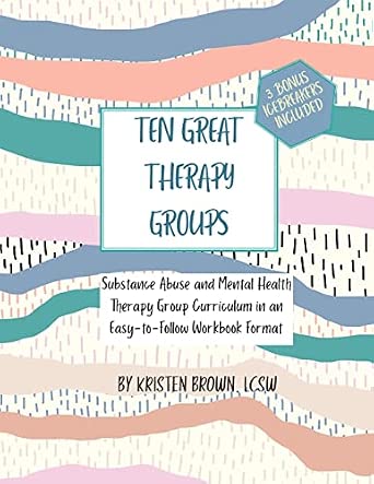 Ten Great Therapy Groups: Substance Abuse and Mental Health Therapy Group Curriculum Workbook