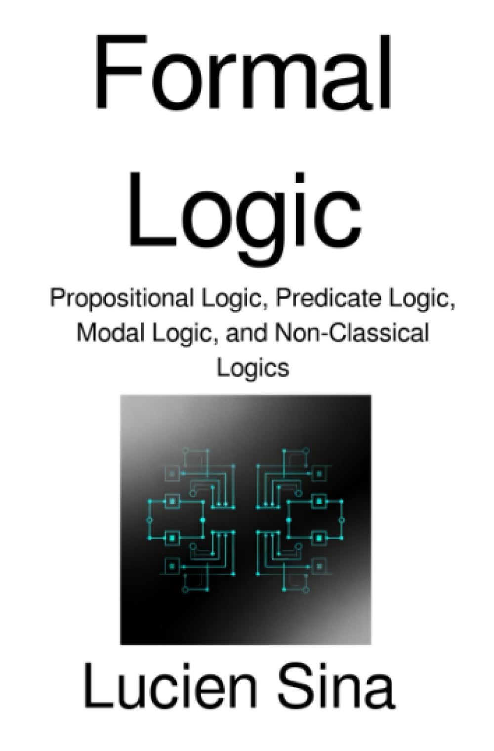 Formal Logic: Propositional Logic, Predicate Logic, Modal Logic, and Non-Classical Logics