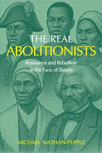 The Real Abolitionists: Resistance and Rebellion in the Face of Slavery