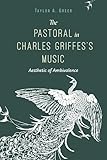 The Pastoral in Charles Griffes's Music: Aesthetic of Ambivalence (Musical Meaning and Interpretation)