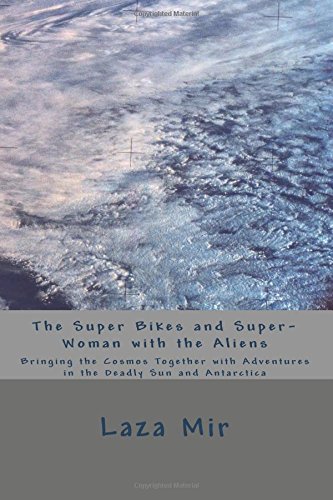 The Super Bikes and Super-woman With the Aliens: Bringing the Cosmos Together With Adventures in the Deadly Sun and Antarctica: 2
