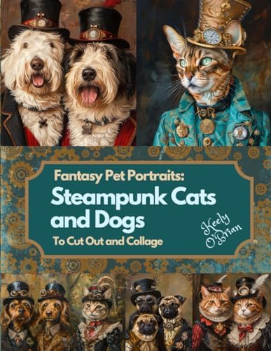 Fantasy Pet Portraits: Steampunk Cats and Dogs To Cut Out and Collage: One sided images for Junk Journaling, Scrapbooking, Mixed Media, Decoupage, Papercrafts, and Collage Art