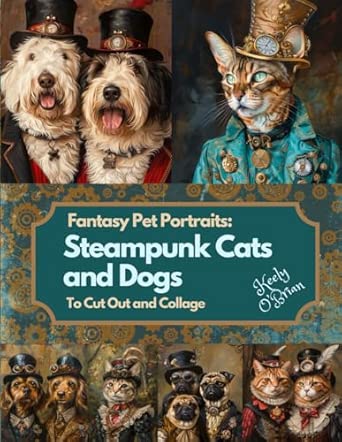 Fantasy Pet Portraits: Steampunk Cats and Dogs To Cut Out and Collage: One sided images for Junk Journaling, Scrapbooking, Mixed Media, Decoupage, Papercrafts, and Collage Art