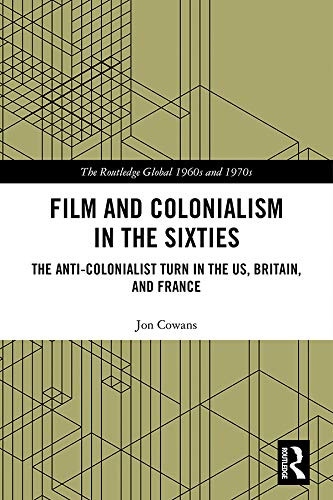 Film and Colonialism in the Sixties: The Anti-Colonialist Turn in the US, Britain, and France (The Routledge Global 1960s and 1970s Series)