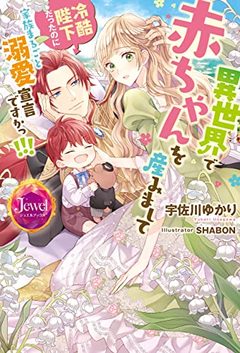 異世界で赤ちゃんを産みまして 冷酷陛下だったのに家族まるごと溺愛宣言ですかっ!!!【特典ショートストーリーつき】 (ジュエルブックス)