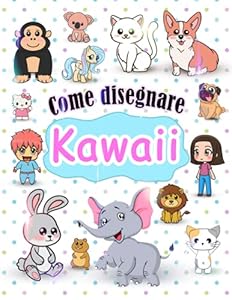Come disegnare Kawaii: Imparare a disegnare Kawaii passo dopo passo - libro da disegno per bambini, ragazzi e adulti