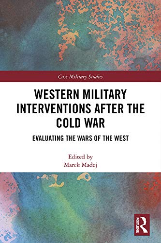 Western Military Interventions After The Cold War: Evaluating the Wars of the West (Cass Military Studies)