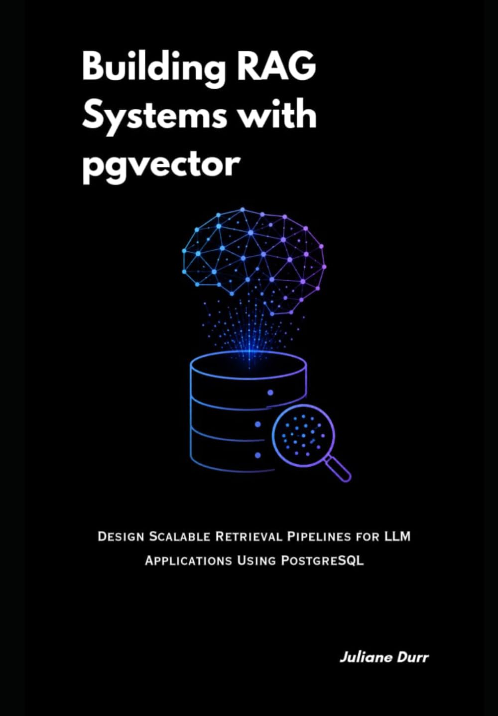 Building RAG Systems with pgvector: Design Scalable Retrieval Pipelines for LLM Applications Using PostgreSQL