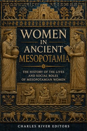 Women in Ancient Mesopotamia: The History of the Lives and Social Roles of Mesopotamian Women