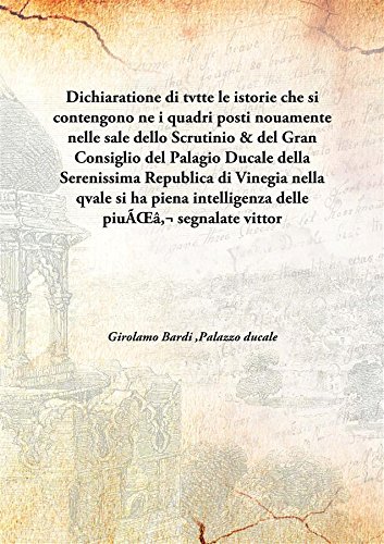 Dichiaratione di tvtte le istorie che si contengono ne i quadri posti nouamente nelle sale dello Scrutinio & del Gran Consiglio del Palagio Ducale della Serenissima Republica di Vinegia ne [Hardcover]